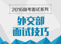 2016年國家公務(wù)員面試專崗專訓(xùn)系列之外交部面試技巧