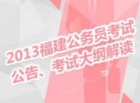 2013年福建省公務(wù)員考試公告、考試大綱解讀