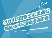 2014年國(guó)家公務(wù)員面試銀監(jiān)會(huì)系統(tǒng)專崗專訓(xùn)指導(dǎo)講座