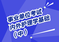 事業(yè)單位考試醫(yī)療衛(wèi)生指導(dǎo)講座之內(nèi)、外護(hù)理學(xué)（中）