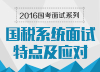 2016年國(guó)家公務(wù)員面試專崗專訓(xùn)系列之國(guó)稅系統(tǒng)面試特點(diǎn)及應(yīng)對(duì)