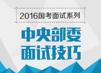 2016年國家公務(wù)員面試專崗專訓(xùn)系列之中央部委面試技巧