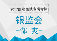 2017年國(guó)考面試專崗專訓(xùn)：郜老師帶你學(xué)習(xí)銀監(jiān)會(huì)面試技巧